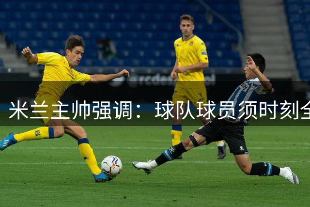 米兰主帅强调：球队球员须时刻全力以赴